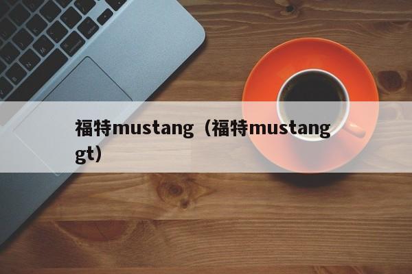 福特mustang（福特mustang gt）