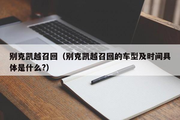 别克凯越召回（别克凯越召回的车型及时间具体是什么?）