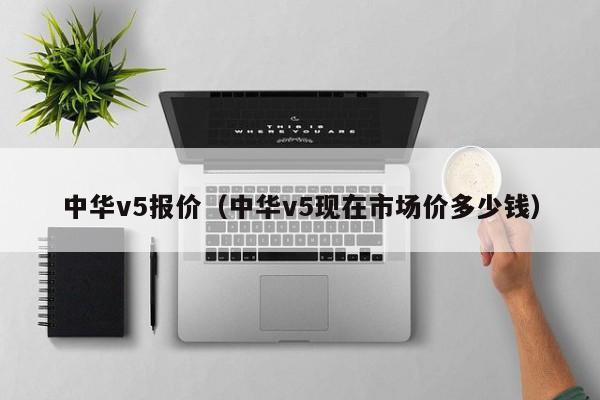 中华v5报价（中华v5现在市场价多少钱）