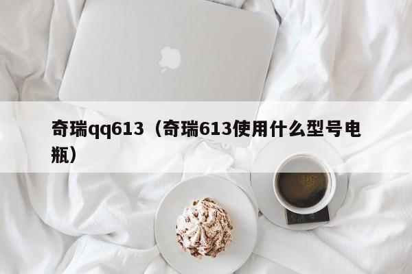 奇瑞qq613（奇瑞613使用什么型号电瓶）