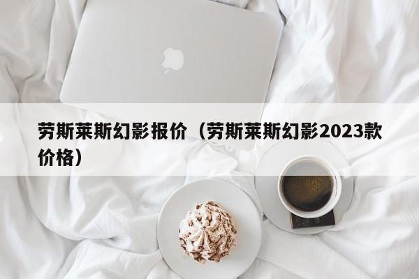 劳斯莱斯幻影报价（劳斯莱斯幻影2023款价格）