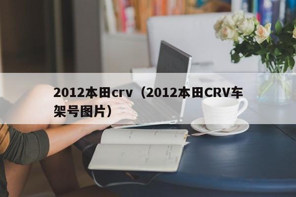 2012本田crv（2012本田CRV车架号图片）