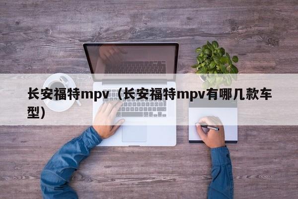 长安福特mpv（长安福特mpv有哪几款车型）