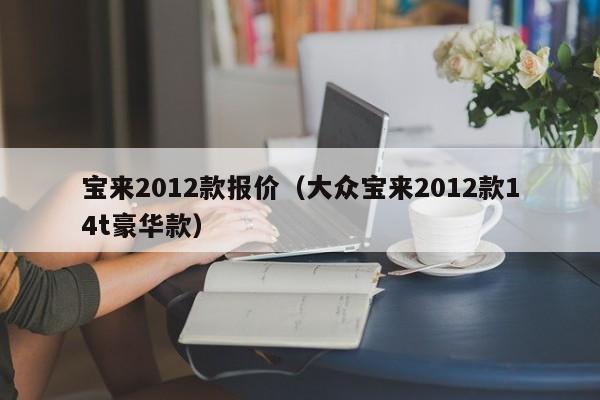 宝来2012款报价（大众宝来2012款14t豪华款）