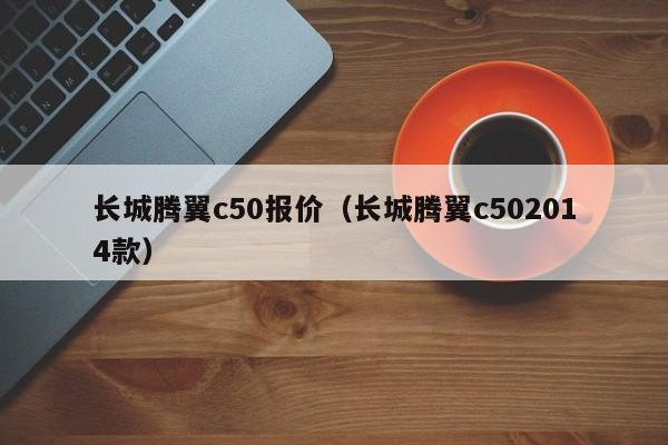 长城腾翼c50报价（长城腾翼c502014款）