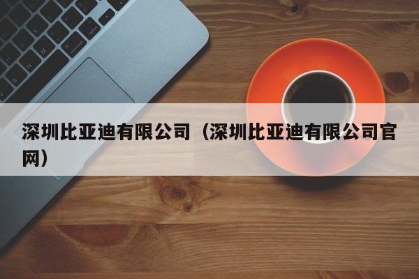 深圳比亚迪有限公司（深圳比亚迪有限公司官网）