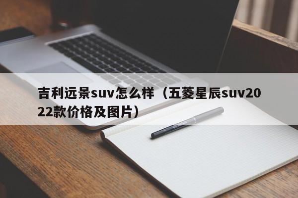 吉利远景suv怎么样（五菱星辰suv2022款价格及图片）