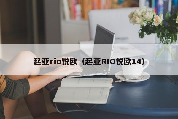 起亚rio锐欧（起亚RIO锐欧14）