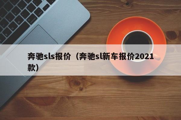 奔驰sls报价（奔驰sl新车报价2021款）