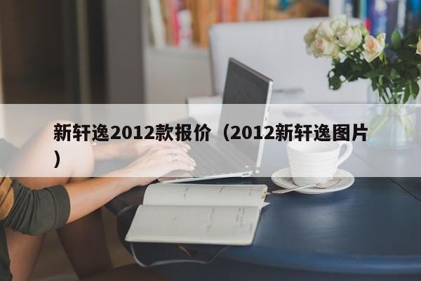 新轩逸2012款报价（2012新轩逸图片）