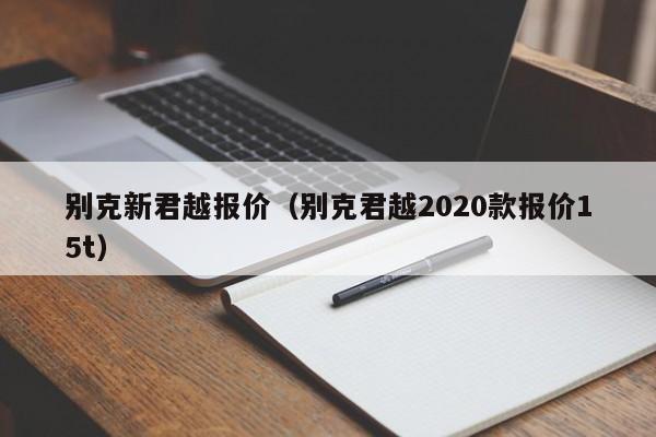 别克新君越报价（别克君越2020款报价15t）