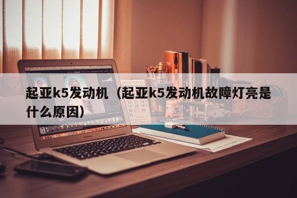 起亚k5发动机（起亚k5发动机故障灯亮是什么原因）