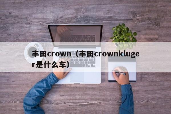 丰田crown（丰田crownkluger是什么车）