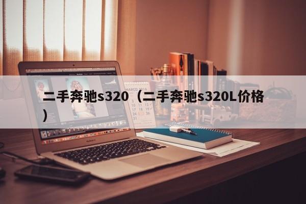 二手奔驰s320（二手奔驰s320L价格）