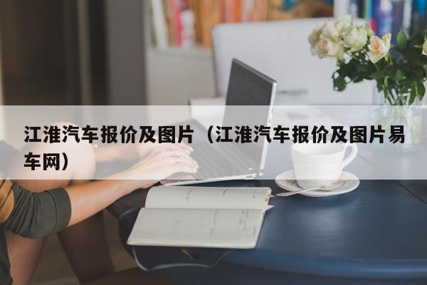 江淮汽车报价及图片（江淮汽车报价及图片易车网）