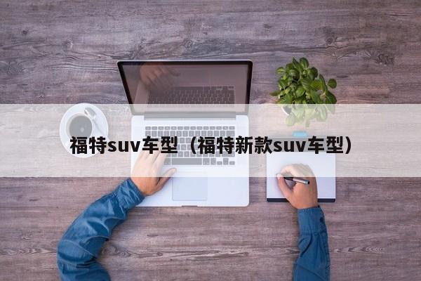 福特suv车型（福特新款suv车型）