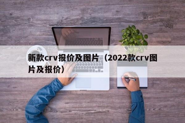 新款crv报价及图片（2022款crv图片及报价）