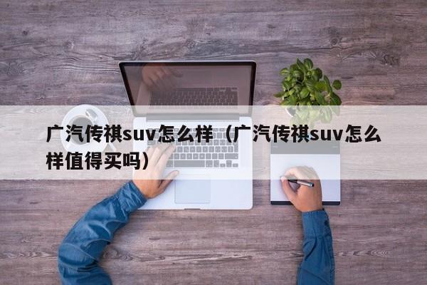 广汽传祺suv怎么样（广汽传祺suv怎么样值得买吗）