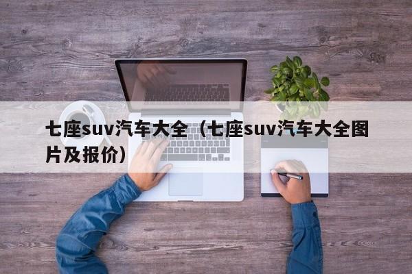 七座suv汽车大全（七座suv汽车大全图片及报价）