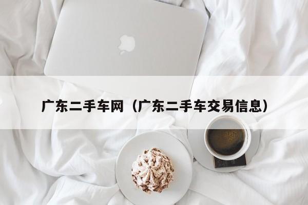 广东二手车网（广东二手车交易信息）