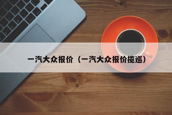 一汽大众报价（一汽大众报价揽巡）