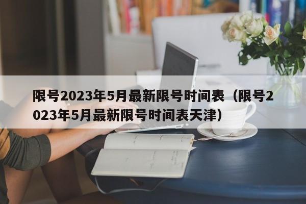 限号2023年5月最新限号时间表（限号2023年5月最新限号时间表天津）