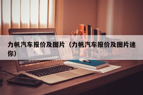 力帆汽车报价及图片（力帆汽车报价及图片迷你）