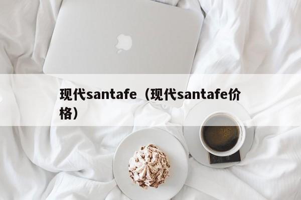 现代santafe（现代santafe价格）