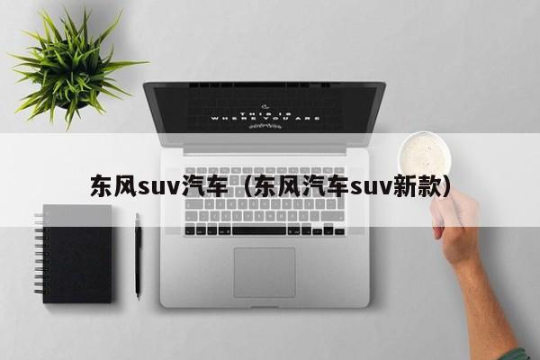 东风suv汽车（东风汽车suv新款）