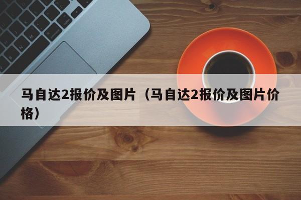 马自达2报价及图片（马自达2报价及图片价格）