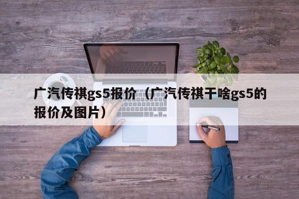 广汽传祺gs5报价（广汽传祺干啥gs5的报价及图片）