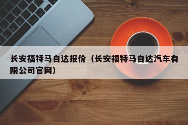 长安福特马自达报价（长安福特马自达汽车有限公司官网）