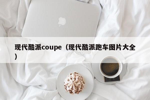 现代酷派coupe（现代酷派跑车图片大全）