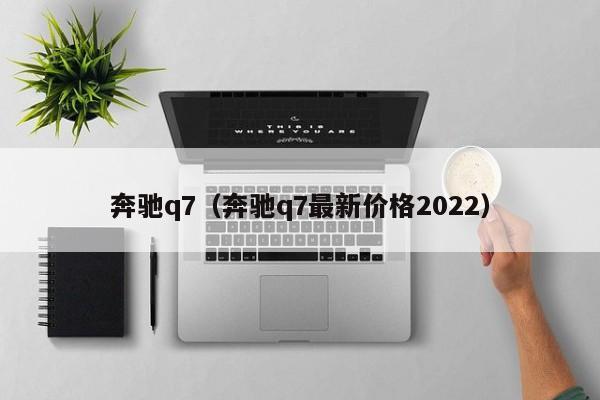 奔驰q7（奔驰q7最新价格2022）