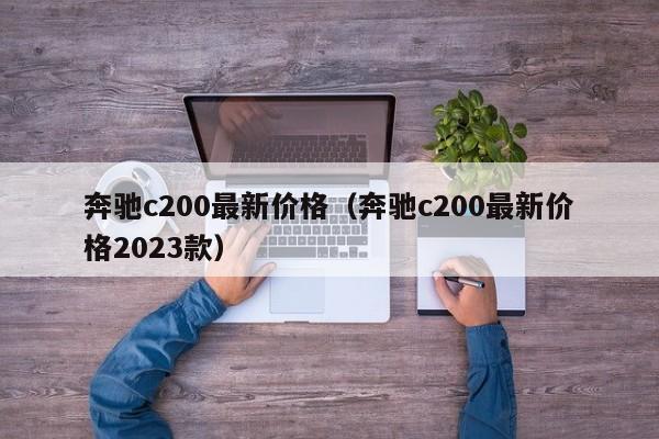 奔驰c200最新价格（奔驰c200最新价格2023款）