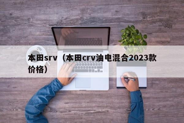 本田srv（本田crv油电混合2023款价格）