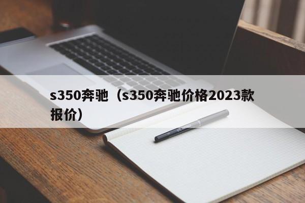 s350奔驰（s350奔驰价格2023款报价）