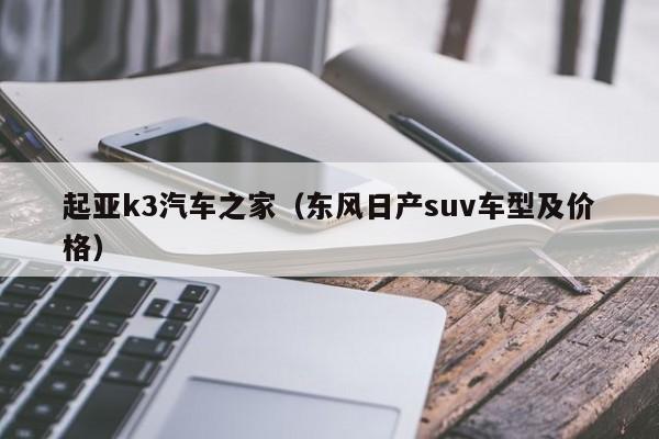 起亚k3汽车之家（东风日产suv车型及价格）