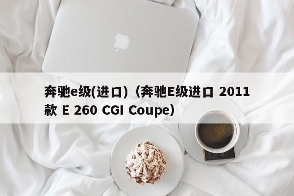 奔驰e级(进口)（奔驰E级进口 2011款 E 260 CGI Coupe）