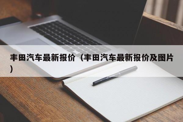 丰田汽车最新报价（丰田汽车最新报价及图片）