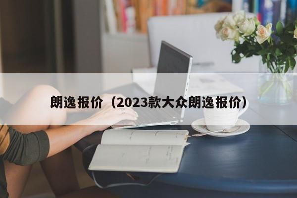 朗逸报价（2023款大众朗逸报价）