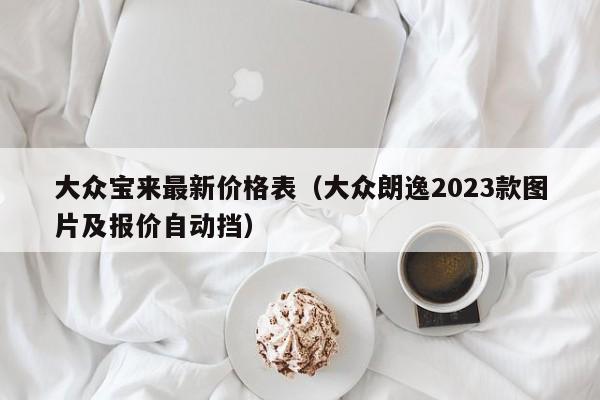 大众宝来最新价格表（大众朗逸2023款图片及报价自动挡）