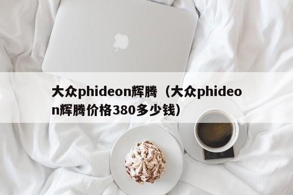 大众phideon辉腾（大众phideon辉腾价格380多少钱）