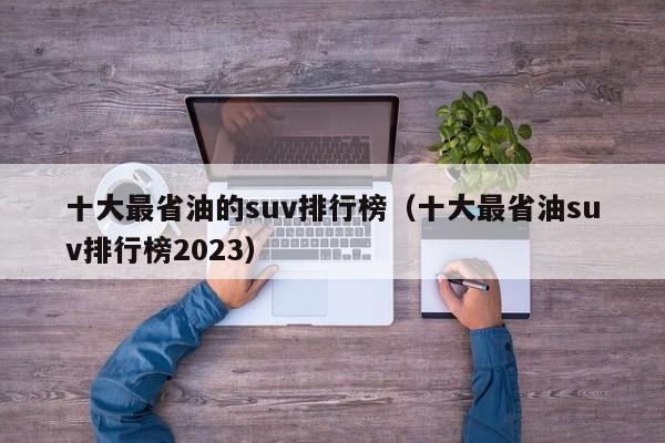 十大最省油的suv排行榜（十大最省油suv排行榜2023）