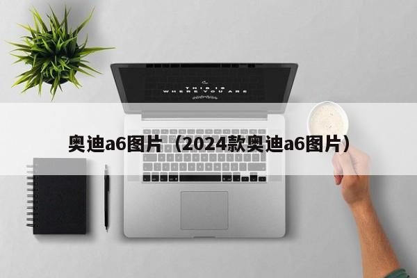 奥迪a6图片（2024款奥迪a6图片）