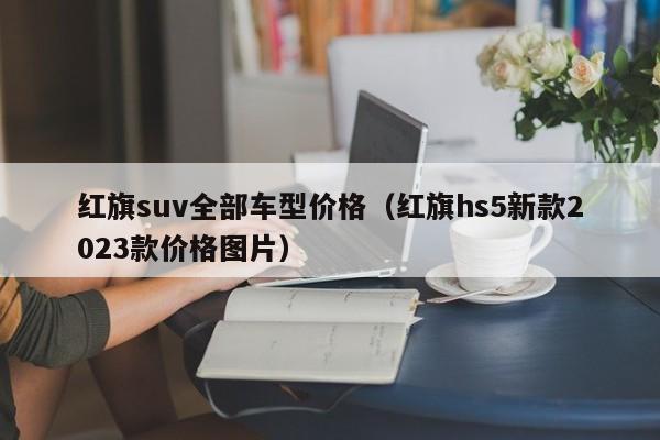 红旗suv全部车型价格（红旗hs5新款2023款价格图片）