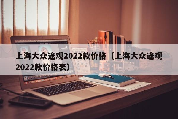 上海大众途观2022款价格（上海大众途观2022款价格表）