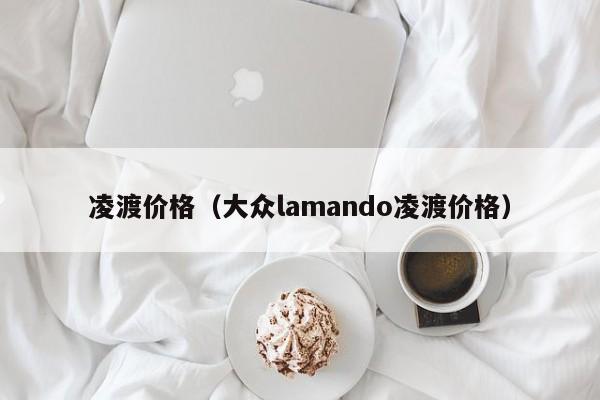 凌渡价格（大众lamando凌渡价格）