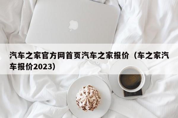 汽车之家官方网首页汽车之家报价（车之家汽车报价2023）