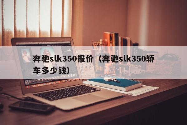 奔驰slk350报价（奔驰slk350轿车多少钱）